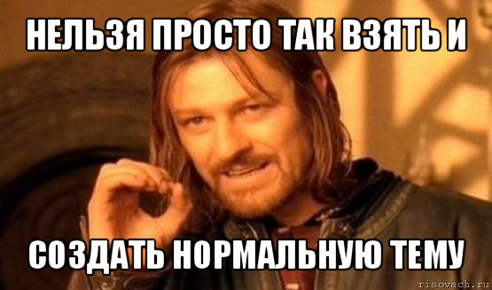 нельзя просто так взять и создать нормальную тему, Мем Нельзя просто так взять и (Боромир мем)