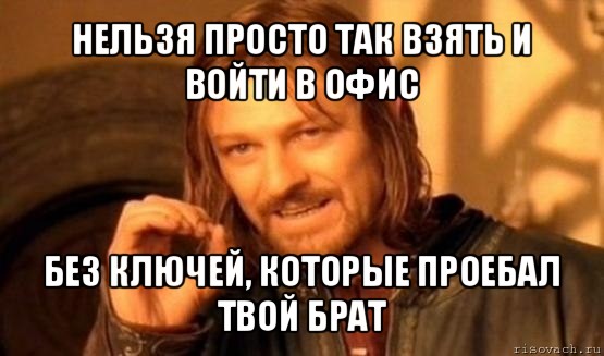 нельзя просто так взять и войти в офис без ключей, которые проебал твой брат, Мем Нельзя просто так взять и (Боромир мем)