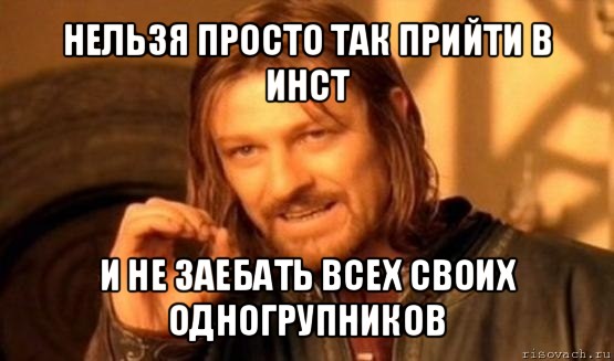 нельзя просто так прийти в инст и не заебать всех своих одногрупников, Мем Нельзя просто так взять и (Боромир мем)