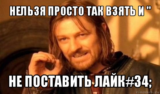 нельзя просто так взять и &#34; не поставить лайк#34;, Мем Нельзя просто так взять и (Боромир мем)