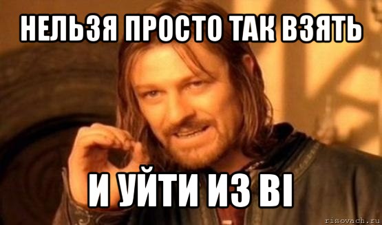 нельзя просто так взять и уйти из bi, Мем Нельзя просто так взять и (Боромир мем)