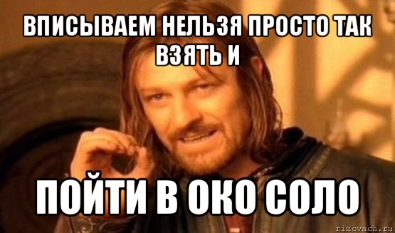 вписываем нельзя просто так взять и пойти в око соло, Мем Нельзя просто так взять и (Боромир мем)