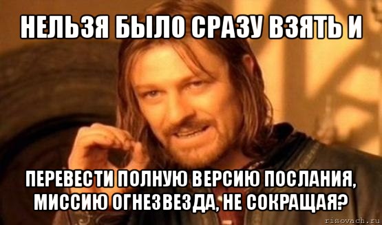 нельзя было сразу взять и перевести полную версию послания, миссию огнезвезда, не сокращая?, Мем Нельзя просто так взять и (Боромир мем)