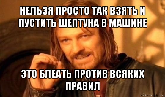 нельзя просто так взять и пустить шептуна в машине это блеать против всяких правил, Мем Нельзя просто так взять и (Боромир мем)