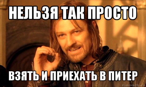 нельзя так просто взять и приехать в питер, Мем Нельзя просто так взять и (Боромир мем)