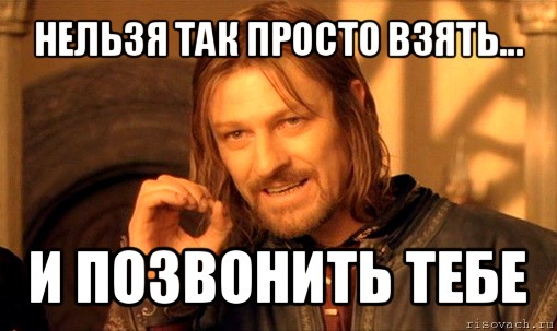 нельзя так просто взять... и позвонить тебе, Мем Нельзя просто так взять и (Боромир мем)