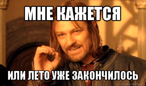 мне кажется или лето уже закончилось, Мем Нельзя просто так взять и (Боромир мем)