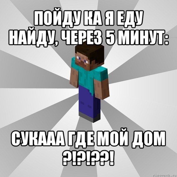 пойду ка я еду найду, через 5 минут: сукааа где мой дом ?!?!??!, Мем Типичный игрок Minecraft