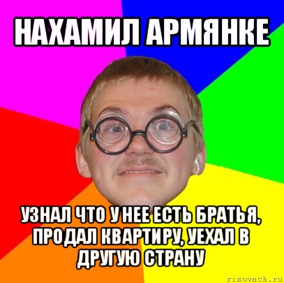 нахамил армянке узнал что у нее есть братья, продал квартиру, уехал в другую страну, Мем Типичный ботан