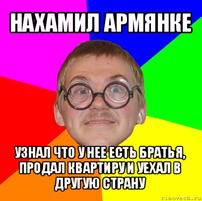 нахамил армянке узнал что у нее есть братья, продал квартиру и уехал в другую страну, Мем Типичный ботан