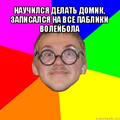 научился делать домик, записался на все паблики волейбола , Мем Типичный ботан