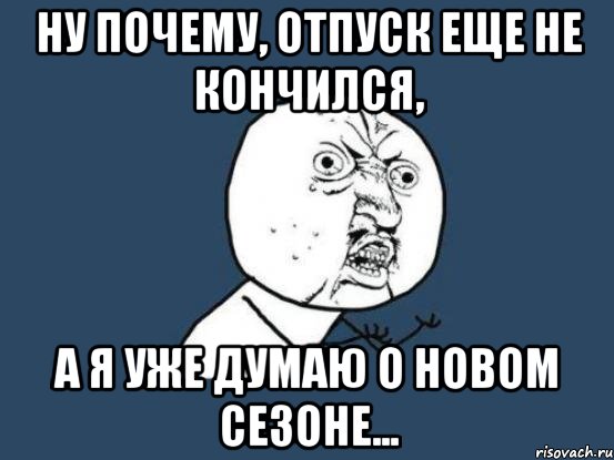 ну почему, отпуск еще не кончился, а я уже думаю о новом сезоне..., Мем Ну почему