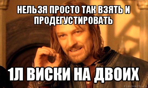 нельзя просто так взять и продегустировать 1л виски на двоих, Мем Нельзя просто так взять и (Боромир мем)