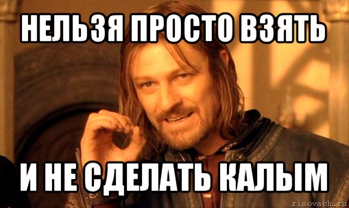 нельзя просто взять и не сделать калым, Мем Нельзя просто так взять и (Боромир мем)