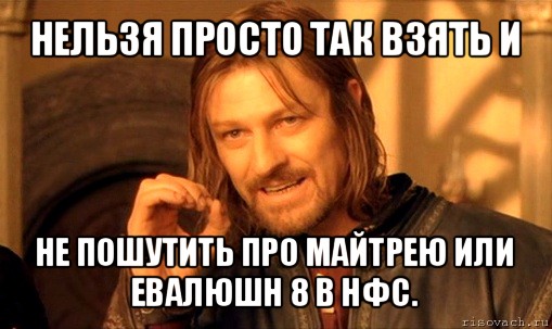 нельзя просто так взять и не пошутить про майтрею или евалюшн 8 в нфс., Мем Нельзя просто так взять и (Боромир мем)