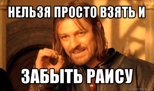 нельзя просто взять и забыть раису, Мем Нельзя просто так взять и (Боромир мем)