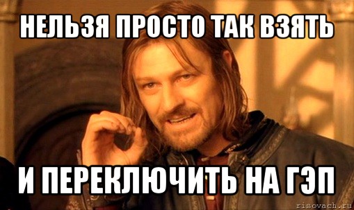 нельзя просто так взять и переключить на гэп, Мем Нельзя просто так взять и (Боромир мем)