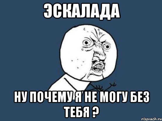 эскалада ну почему я не могу без тебя ?, Мем Ну почему