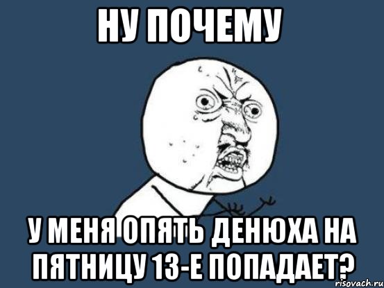 ну почему у меня опять денюха на пятницу 13-е попадает?, Мем Ну почему