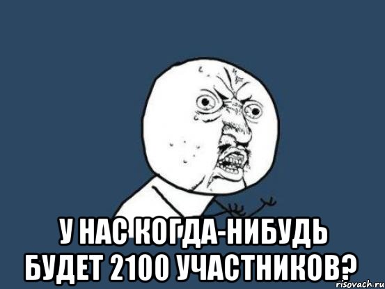  у нас когда-нибудь будет 2100 участников?, Мем Ну почему