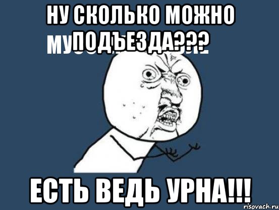 ну сколько можно
мусорить возле подъезда??? есть ведь урна!!!, Мем Ну почему