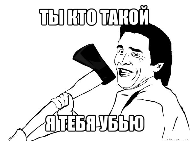 ты кто такой я тебя убью