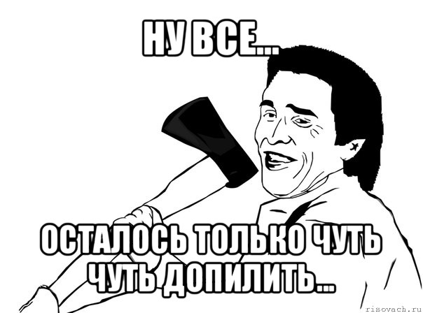 ну все... осталось только чуть чуть допилить...