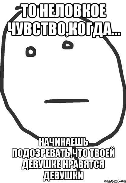 то неловкое чувство,когда... начинаешь подозревать,что твоей девушке нравятся девушки