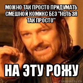 можно так просто придумать смешной комикс без "нельзя так просто" на эту рожу, Мем Нельзя просто так взять и (Боромир мем)