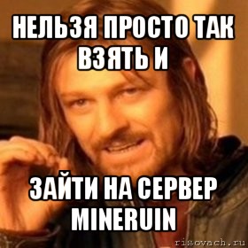 нельзя просто так взять и зайти на сервер mineruin, Мем Нельзя просто так взять и (Боромир мем)