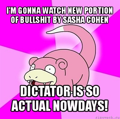 i'm gonna watch new portion of bullshit by sasha cohen dictator is so actual nowdays!, Мем слоупок