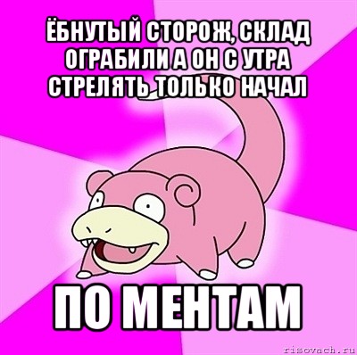 ёбнутый сторож, склад ограбили а он с утра стрелять только начал по ментам