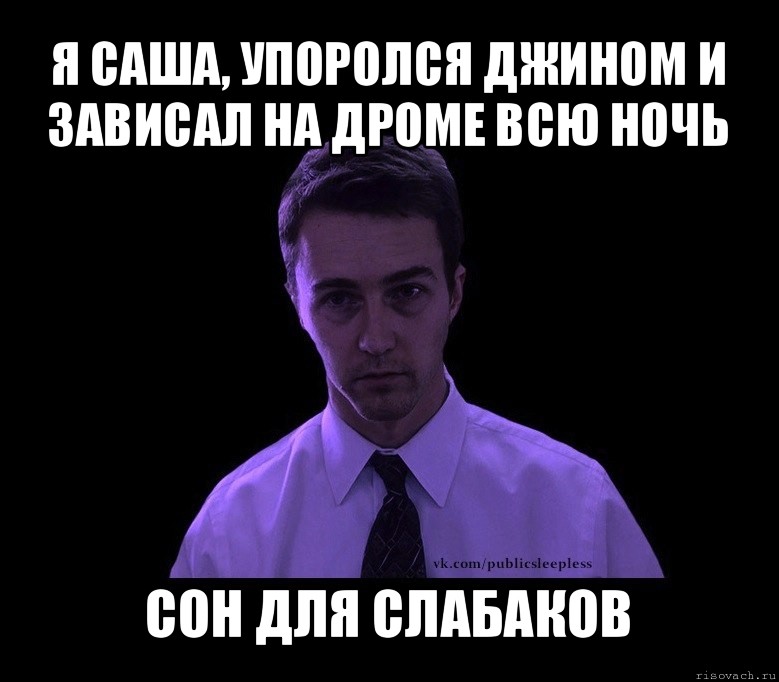 я саша, упоролся джином и зависал на дроме всю ночь сон для слабаков, Мем типичный недосыпающий