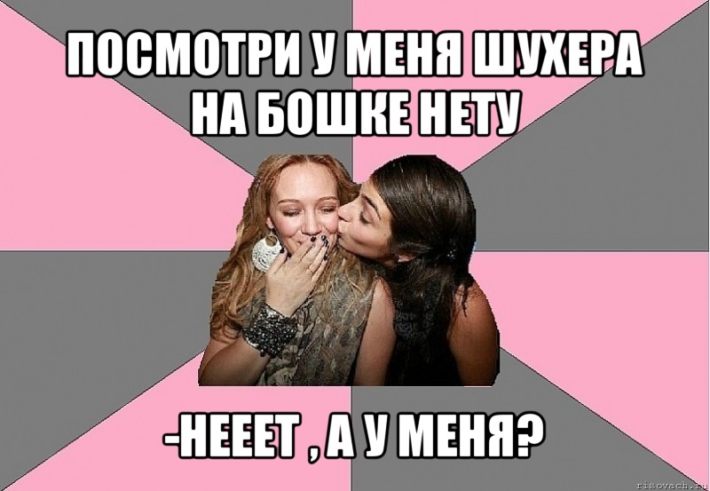 посмотри у меня шухера на бошке нету -нееет , а у меня?