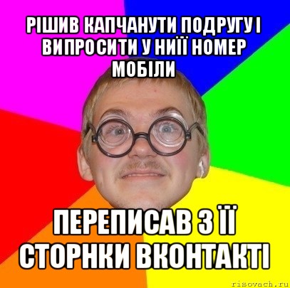 рішив капчанути подругу і випросити у ниїї номер мобіли переписав з її сторнки вконтакті, Мем Типичный ботан