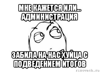 мне кажется или... администрация забила на нас хуйца с подведением итогов, Мем Мне кажется или