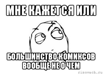 мне кажется или большинство комиксов вообще не о чем, Мем Мне кажется или