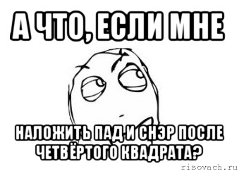 а что, если мне наложить пад и снэр после четвёртого квадрата?, Мем Мне кажется или