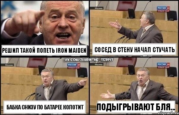 Решил такой попеть Iron Maiden Бабка снизу по батарее колотит Сосед в стену начал стучать Подыгрывают бля..., Комикс Жириновский