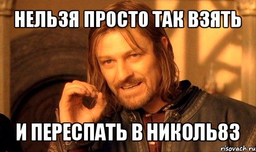 нельзя просто так взять и переспать в николь83, Мем Нельзя просто так взять и (Боромир мем)