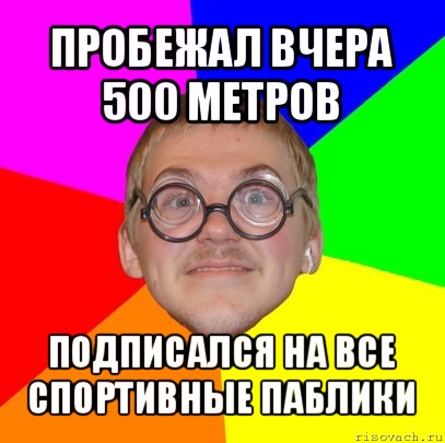 пробежал вчера 500 метров подписался на все спортивные паблики, Мем Типичный ботан