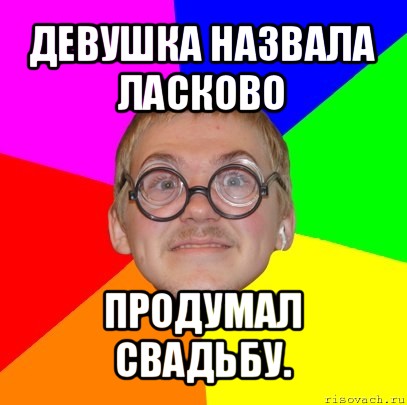 девушка назвала ласково продумал свадьбу., Мем Типичный ботан