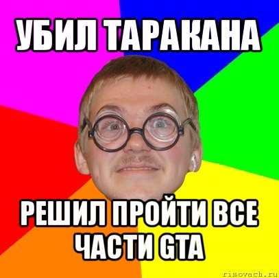 убил таракана решил пройти все части gta, Мем Типичный ботан