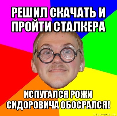 решил скачать и пройти сталкера испугался рожи сидоровича обосрался!, Мем Типичный ботан