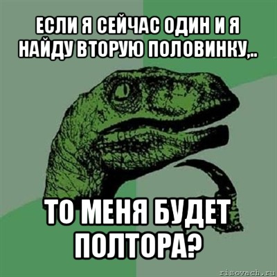 если я сейчас один и я найду вторую половинку,.. то меня будет полтора?, Мем Филосораптор