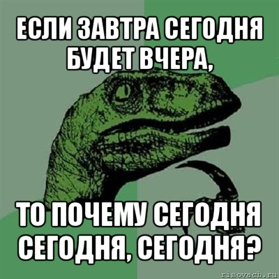 если завтра сегодня будет вчера, то почему сегодня сегодня, сегодня?, Мем Филосораптор