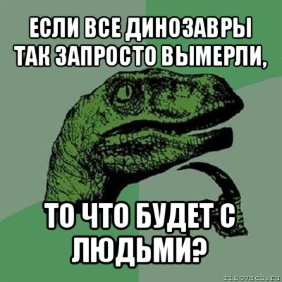 если все динозавры так запросто вымерли, то что будет с людьми?, Мем Филосораптор