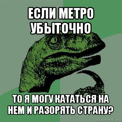 если метро убыточно то я могу кататься на нем и разорять страну?, Мем Филосораптор