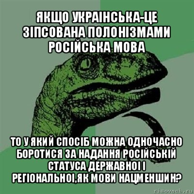 якщо украінська-це зіпсована полонізмами російська мова то у який спосіб можна одночасно боротися за надання російській статуса державноі і регіональноі,як мови нацменшин?, Мем Филосораптор