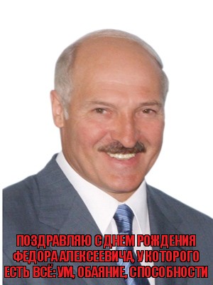 Поздравляю с Днем рождения Федора Алексеевича, у которого есть всё: УМ, ОБАЯНИЕ, СПОСОБНОСТИ